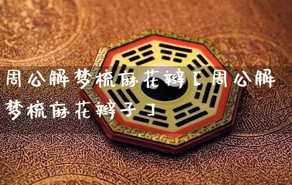 周公解梦梳麻花辫【周公解梦梳麻花辫子】_https://www.dao-sheng-yuan.com_生肖属相_第1张