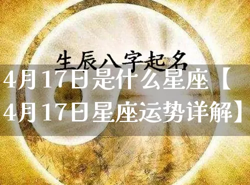 4月17日是什么星座【4月17日星座运势详解】_https://www.dao-sheng-yuan.com_起名_第1张
