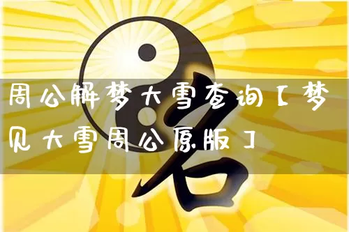 周公解梦大雪查询【梦见大雪周公原版】_https://www.dao-sheng-yuan.com_五行_第1张