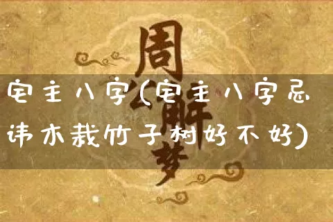 宅主八字(宅主八字忌讳木栽竹子树好不好)_https://www.dao-sheng-yuan.com_八字_第1张