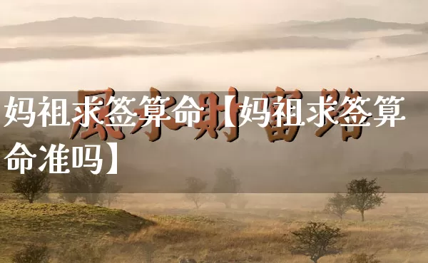 妈祖求签算命【妈祖求签算命准吗】_https://www.dao-sheng-yuan.com_算命_第1张