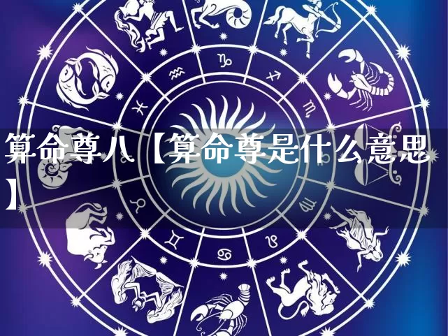 算命尊八【算命尊是什么意思】_https://www.dao-sheng-yuan.com_十二星座_第1张