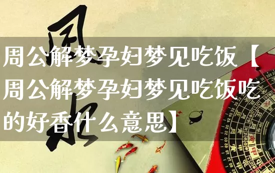 周公解梦孕妇梦见吃饭【周公解梦孕妇梦见吃饭吃的好香什么意思】_https://www.dao-sheng-yuan.com_八字_第1张
