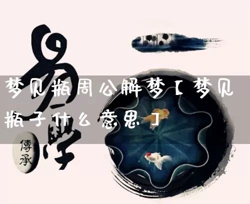 梦见瓶周公解梦【梦见瓶子什么意思】_https://www.dao-sheng-yuan.com_风水_第1张