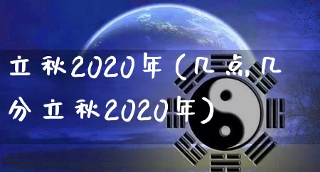 立秋2020年(几点几分立秋2020年)_https://www.dao-sheng-yuan.com_五行_第1张