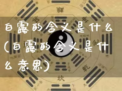 白露的含义是什么(白露的含义是什么意思)_https://www.dao-sheng-yuan.com_道源国学_第1张