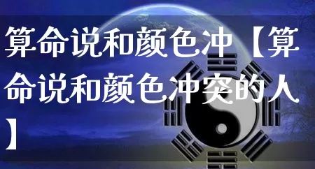 算命说和颜色冲【算命说和颜色冲突的人】_https://www.dao-sheng-yuan.com_周公解梦_第1张