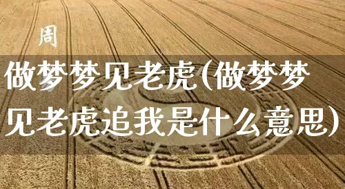 做梦梦见老虎(做梦梦见老虎追我是什么意思)_https://www.dao-sheng-yuan.com_道源国学_第1张