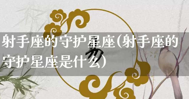 射手座的守护星座(射手座的守护星座是什么)_https://www.dao-sheng-yuan.com_十二星座_第1张