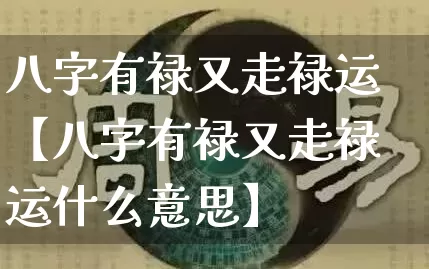 八字有禄又走禄运【八字有禄又走禄运什么意思】_八字_第1张_道圣缘 八字有禄又走禄运【八字有禄又走禄运什么意思】_https://www.dao-sheng-yuan.com_八字_第1张