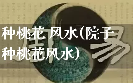 种桃花 风水(院子种桃花风水)_https://www.dao-sheng-yuan.com_算命_第1张