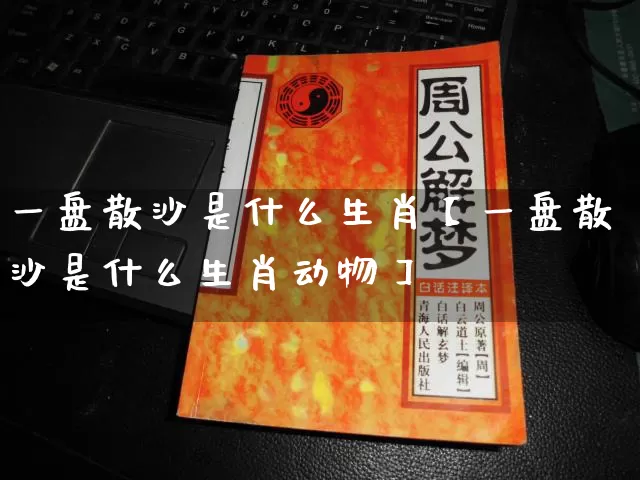 一盘散沙是什么生肖【一盘散沙是什么生肖动物】_https://www.dao-sheng-yuan.com_生肖属相_第1张