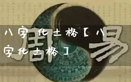 八字 化土格【八字化土格】_https://www.dao-sheng-yuan.com_起名_第1张