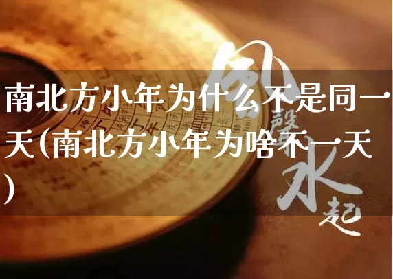 南北方小年为什么不是同一天(南北方小年为啥不一天)_https://www.dao-sheng-yuan.com_风水_第1张