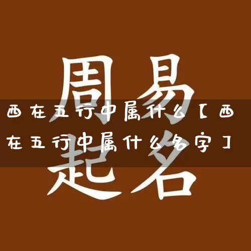 西在五行中属什么【西在五行中属什么名字】_五行_第1张_道圣缘 西在五行中属什么【西在五行中属什么名字】_https://www.dao-sheng-yuan.com_五行_第1张