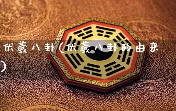伏羲八卦(伏羲八卦的由来)_https://www.dao-sheng-yuan.com_八字_第1张