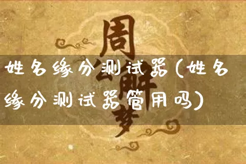 姓名缘分测试器(姓名缘分测试器管用吗)_https://www.dao-sheng-yuan.com_生肖属相_第1张