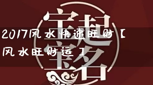 2017风水快速旺财【风水旺财运】_https://www.dao-sheng-yuan.com_起名_第1张