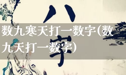 数九寒天打一数字(数九天打一数字)_https://www.dao-sheng-yuan.com_十二星座_第1张