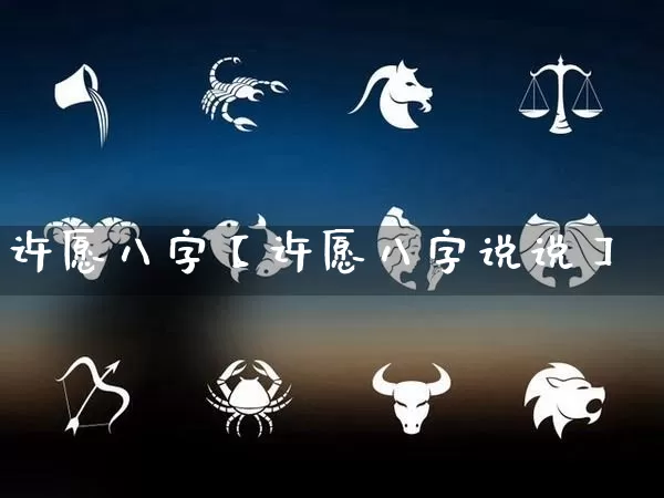 许愿八字【许愿八字说说】_https://www.dao-sheng-yuan.com_十二星座_第1张