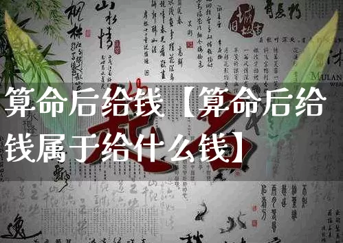 算命后给钱【算命后给钱属于给什么钱】_算命_第1张_道圣缘 算命后给钱【算命后给钱属于给什么钱】_https://www.dao-sheng-yuan.com_算命_第1张