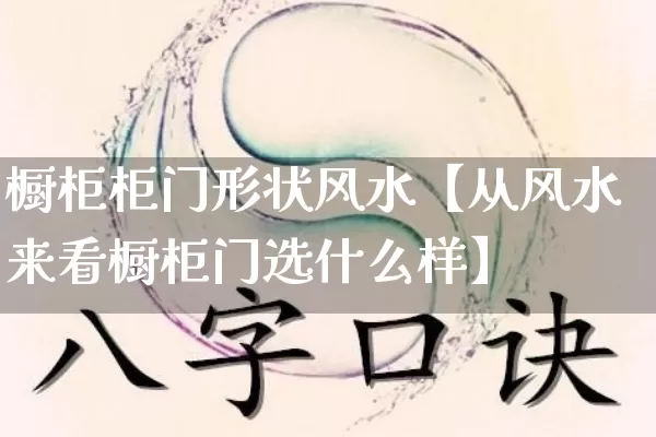 橱柜柜门形状风水【从风水来看橱柜门选什么样】_https://www.dao-sheng-yuan.com_起名_第1张