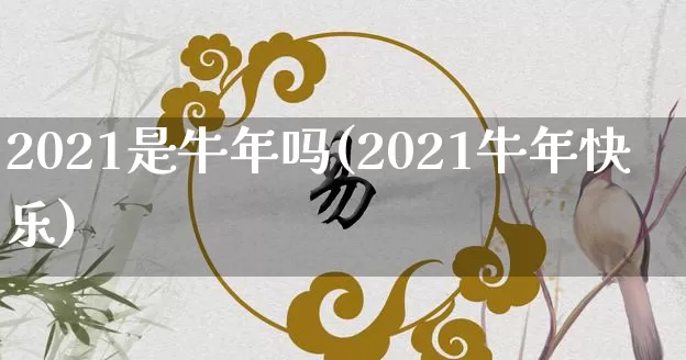 2021是牛年吗(2021牛年快乐)_https://www.dao-sheng-yuan.com_算命_第1张