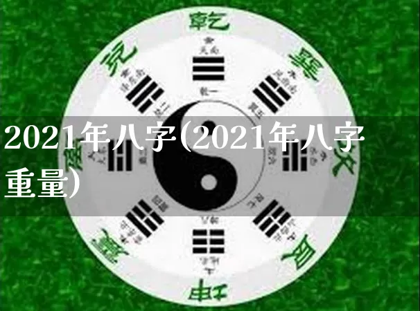 2021年八字(2021年八字重量)_https://www.dao-sheng-yuan.com_八字_第1张