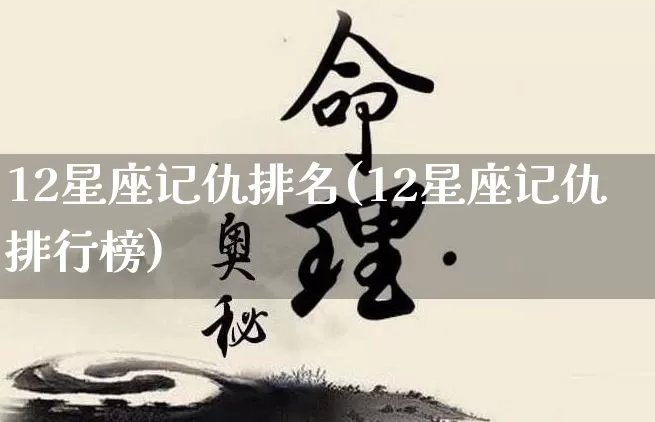 12星座记仇排名(12星座记仇排行榜)_https://www.dao-sheng-yuan.com_十二星座_第1张