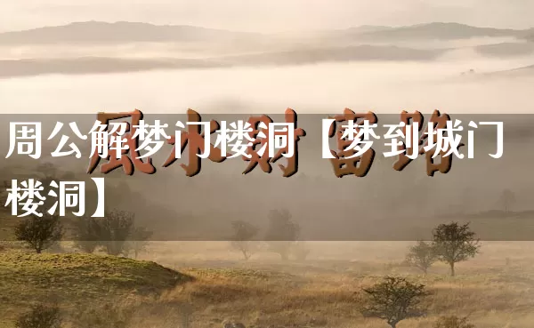 周公解梦门楼洞【梦到城门楼洞】_https://www.dao-sheng-yuan.com_五行_第1张