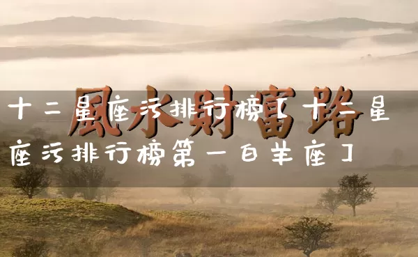 十二星座污排行榜【十二星座污排行榜第一白羊座】_https://www.dao-sheng-yuan.com_八字_第1张