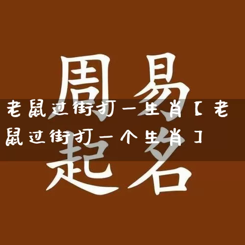 老鼠过街打一生肖【老鼠过街打一个生肖】_生肖属相_第1张_道圣缘 老鼠过街打一生肖【老鼠过街打一个生肖】_https://www.dao-sheng-yuan.com_生肖属相_第1张
