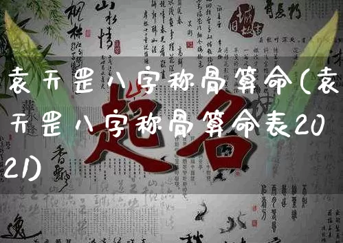 袁天罡八字称骨算命(袁天罡八字称骨算命表2021)_https://www.dao-sheng-yuan.com_道源国学_第1张