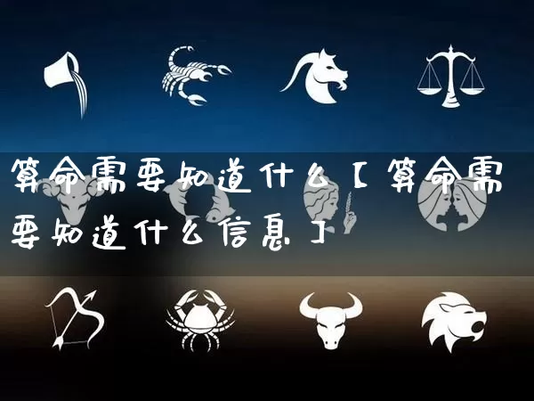 算命需要知道什么【算命需要知道什么信息】_https://www.dao-sheng-yuan.com_周公解梦_第1张