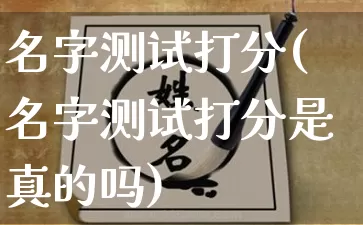 名字测试打分(名字测试打分是真的吗)_https://www.dao-sheng-yuan.com_起名_第1张