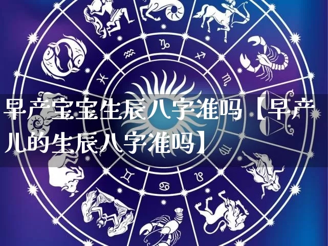 早产宝宝生辰八字准吗【早产儿的生辰八字准吗】_https://www.dao-sheng-yuan.com_周公解梦_第1张