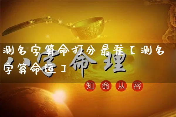 测名字算命打分最准【测名字算命运】_https://www.dao-sheng-yuan.com_易经_第1张
