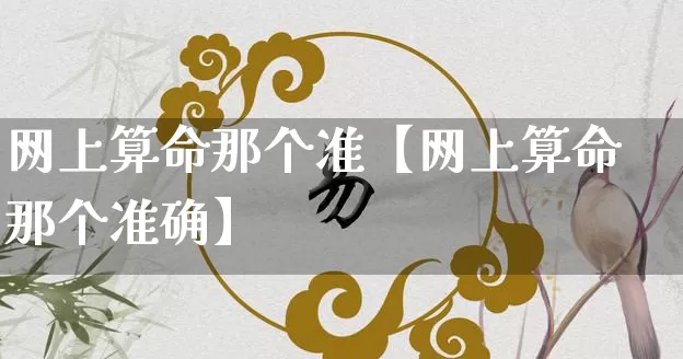 网上算命那个准【网上算命那个准确】_https://www.dao-sheng-yuan.com_起名_第1张