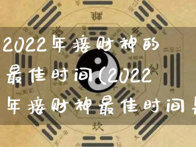 2022年接财神的最佳时间(2022年接财神最佳时间是几点钟)_https://www.dao-sheng-yuan.com_八字_第1张