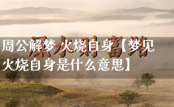 周公解梦 火烧自身【梦见火烧自身是什么意思】_https://www.dao-sheng-yuan.com_风水_第1张
