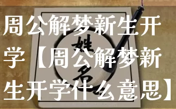周公解梦新生开学【周公解梦新生开学什么意思】_https://www.dao-sheng-yuan.com_风水_第1张