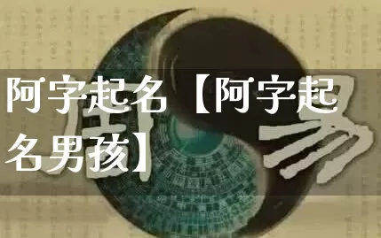 阿字起名【阿字起名男孩】_起名_第1张_道圣缘 阿字起名【阿字起名男孩】_https://www.dao-sheng-yuan.com_起名_第1张