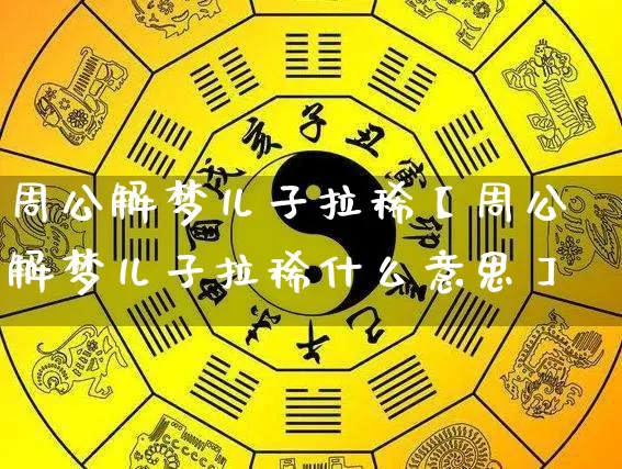 周公解梦儿子拉稀【周公解梦儿子拉稀什么意思】_周公解梦_第1张_道圣缘 周公解梦儿子拉稀【周公解梦儿子拉稀什么意思】_https://www.dao-sheng-yuan.com_周公解梦_第1张