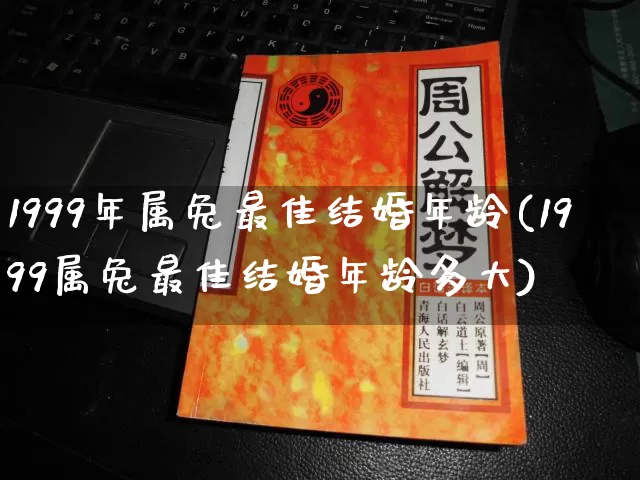 1999年属兔最佳结婚年龄(1999属兔最佳结婚年龄多大)_https://www.dao-sheng-yuan.com_算命_第1张