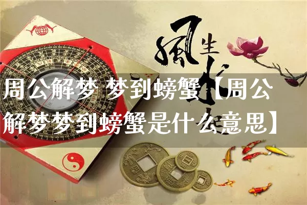 周公解梦 梦到螃蟹【周公解梦梦到螃蟹是什么意思】_https://www.dao-sheng-yuan.com_五行_第1张