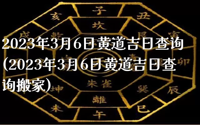 2023年3月6日黄道吉日查询(2023年3月6日黄道吉日查询搬家)_https://www.dao-sheng-yuan.com_算命_第1张