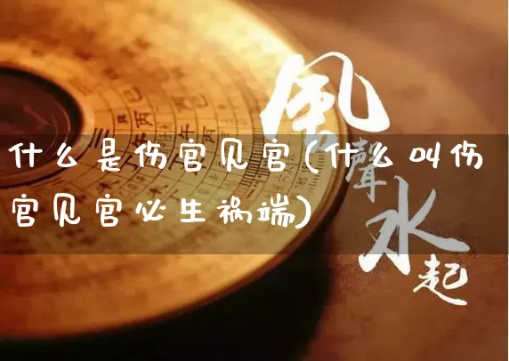 什么是伤官见官(什么叫伤官见官必生祸端)_https://www.dao-sheng-yuan.com_起名_第1张