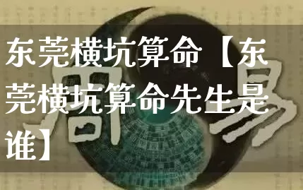 东莞横坑算命【东莞横坑算命先生是谁】_https://www.dao-sheng-yuan.com_易经_第1张