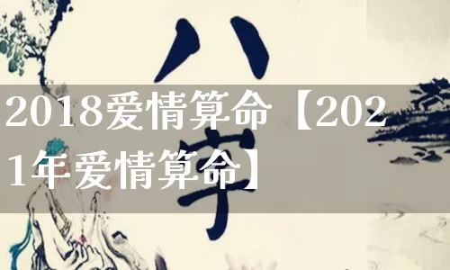 2018爱情算命【2021年爱情算命】_https://www.dao-sheng-yuan.com_风水_第1张