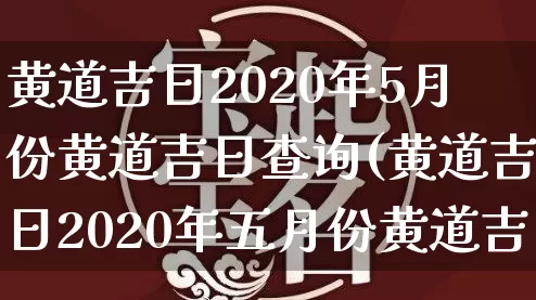 黄道吉日2020年5月份黄道吉日查询(黄道吉日2020年五月份黄道吉日查询)_https://www.dao-sheng-yuan.com_生肖属相_第1张